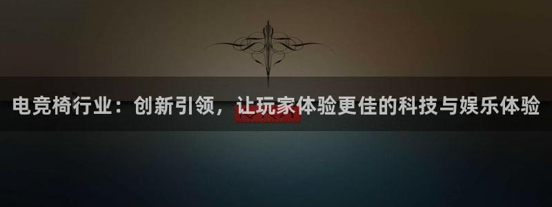 南宫电竞电竞类似：电竞椅行业：创新引领，