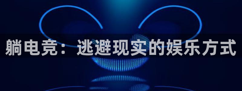 南宫电竞电竞南宫电竞电竞官网首页：躺电竞