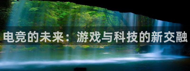 南宫电竞电竞手机官网：电竞的未来：游戏与科技的新交融